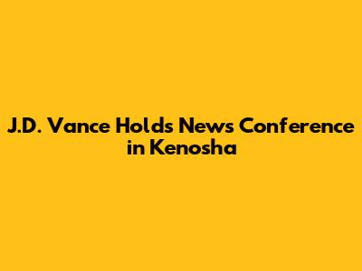 J.D. Vance Holds News Conference in Kenosha