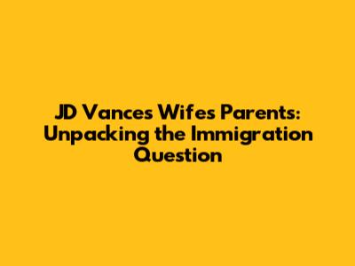 JD Vance's Wife's Parents: Unpacking the Immigration Question