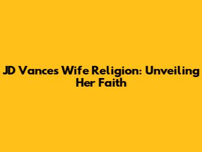 JD Vance's Wife Religion: Unveiling Her Faith