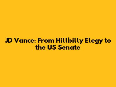 JD Vance: From 'Hillbilly Elegy' to the US Senate
