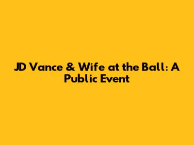 JD Vance & Wife at the Ball: A Public Event