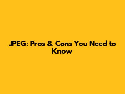 JPEG: Pros & Cons You Need to Know