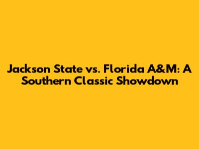 Jackson State vs. Florida A&M: A Southern Classic Showdown