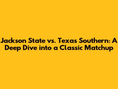Jackson State vs. Texas Southern: A Deep Dive into a Classic Matchup