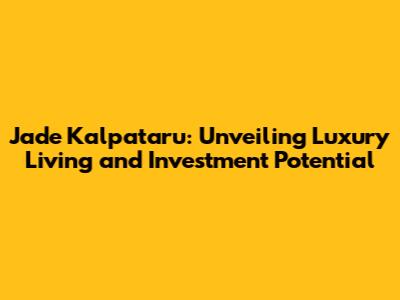 Jade Kalpataru: Unveiling Luxury Living and Investment Potential