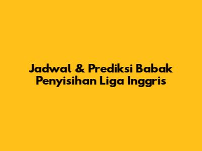 Jadwal & Prediksi Babak Penyisihan Liga Inggris
