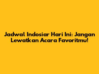 Jadwal Indosiar Hari Ini: Jangan Lewatkan Acara Favoritmu!