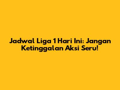 Jadwal Liga 1 Hari Ini: Jangan Ketinggalan Aksi Seru!