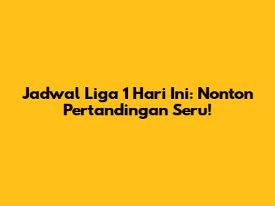 Jadwal Liga 1 Hari Ini: Nonton Pertandingan Seru!