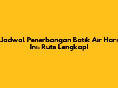 Jadwal Penerbangan Batik Air Hari Ini: Rute Lengkap!