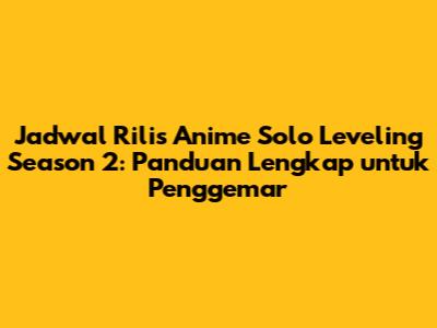 Jadwal Rilis Anime Solo Leveling Season 2: Panduan Lengkap untuk Penggemar