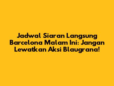 Jadwal Siaran Langsung Barcelona Malam Ini: Jangan Lewatkan Aksi Blaugrana!
