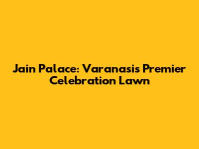 Jain Palace: Varanasi's Premier Celebration Lawn