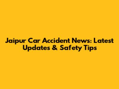 Jaipur Car Accident News: Latest Updates & Safety Tips