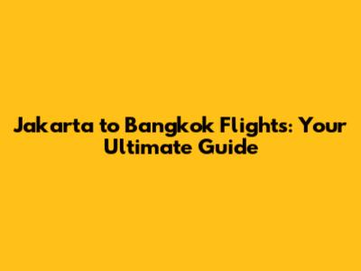 Jakarta to Bangkok Flights: Your Ultimate Guide
