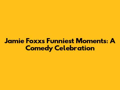 Jamie Foxx's Funniest Moments: A Comedy Celebration