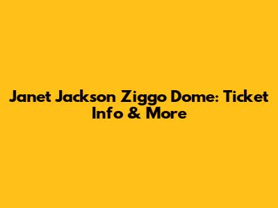 Janet Jackson Ziggo Dome: Ticket Info & More