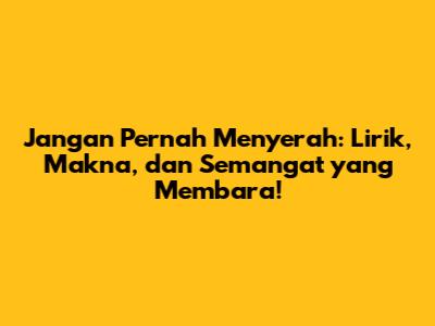 Jangan Pernah Menyerah: Lirik, Makna, dan Semangat yang Membara!
