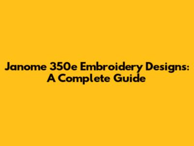 Janome 350e Embroidery Designs: A Complete Guide