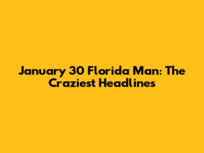 January 30 Florida Man: The Craziest Headlines