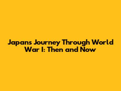 Japan's Journey Through World War I: Then and Now