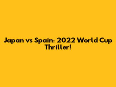Japan vs Spain: 2022 World Cup Thriller!