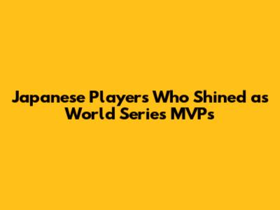 Japanese Players Who Shined as World Series MVPs