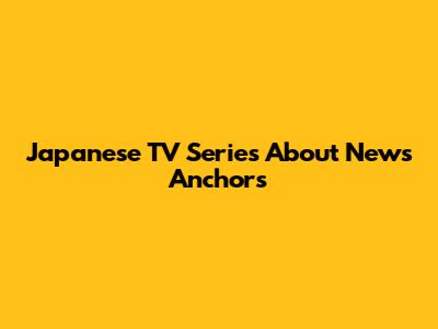 Japanese TV Series About News Anchors