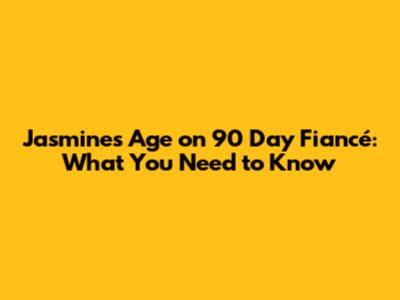 Jasmine's Age on 90 Day Fiancé: What You Need to Know