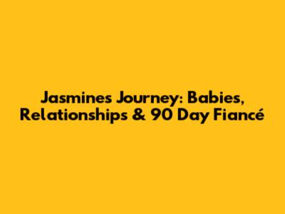 Jasmine's Journey: Babies, Relationships & 90 Day Fiancé