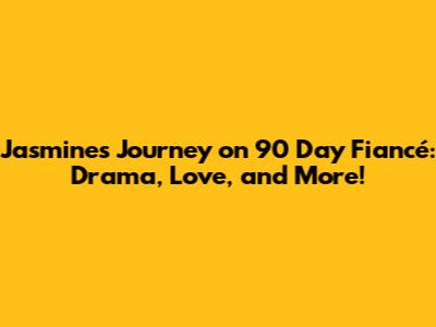 Jasmine's Journey on 90 Day Fiancé: Drama, Love, and More!