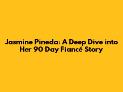Jasmine Pineda: A Deep Dive into Her 90 Day Fiancé Story