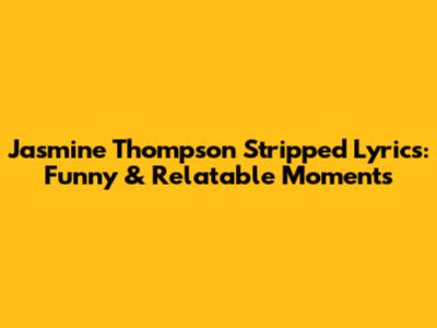 Jasmine Thompson Stripped Lyrics: Funny & Relatable Moments