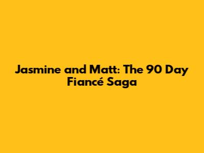 Jasmine and Matt: The 90 Day Fiancé Saga