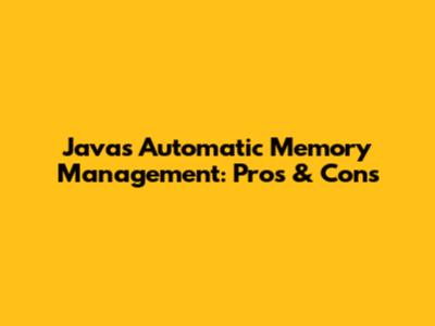 Java's Automatic Memory Management: Pros & Cons