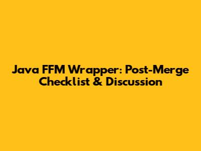Java FFM Wrapper: Post-Merge Checklist & Discussion