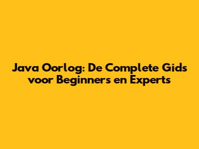 Java Oorlog: De Complete Gids voor Beginners en Experts
