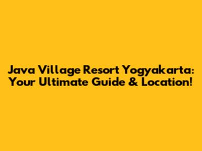 Java Village Resort Yogyakarta: Your Ultimate Guide & Location!