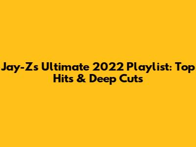 Jay-Z's Ultimate 2022 Playlist: Top Hits & Deep Cuts