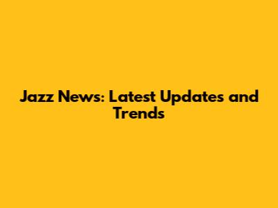 Jazz News: Latest Updates and Trends