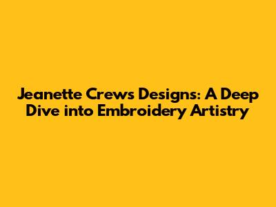 Jeanette Crews Designs: A Deep Dive into Embroidery Artistry