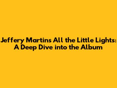 Jeffery Martin's 'All the Little Lights': A Deep Dive into the Album