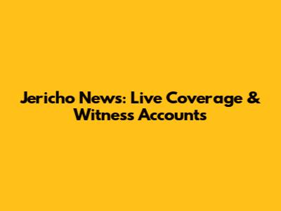 Jericho News: Live Coverage & Witness Accounts