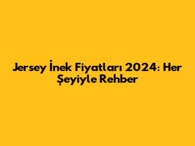 Jersey İnek Fiyatları 2024: Her Şeyiyle Rehber