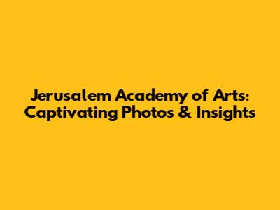 Jerusalem Academy of Arts: Captivating Photos & Insights