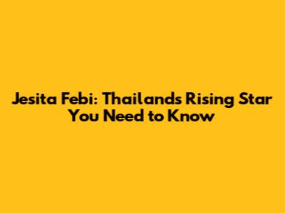 Jesita Febi: Thailand's Rising Star You Need to Know