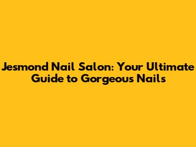 Jesmond Nail Salon: Your Ultimate Guide to Gorgeous Nails