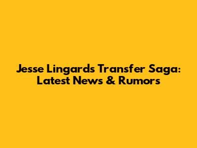 Jesse Lingard's Transfer Saga: Latest News & Rumors