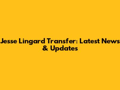 Jesse Lingard Transfer: Latest News & Updates