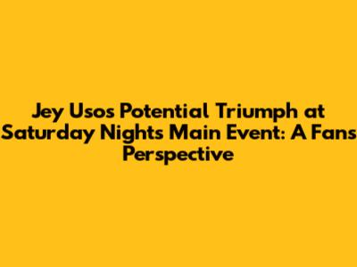 Jey Uso's Potential Triumph at Saturday Night's Main Event: A Fan's Perspective